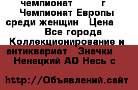 11.1) чемпионат : 1971 г - Чемпионат Европы среди женщин › Цена ­ 249 - Все города Коллекционирование и антиквариат » Значки   . Ненецкий АО,Несь с.